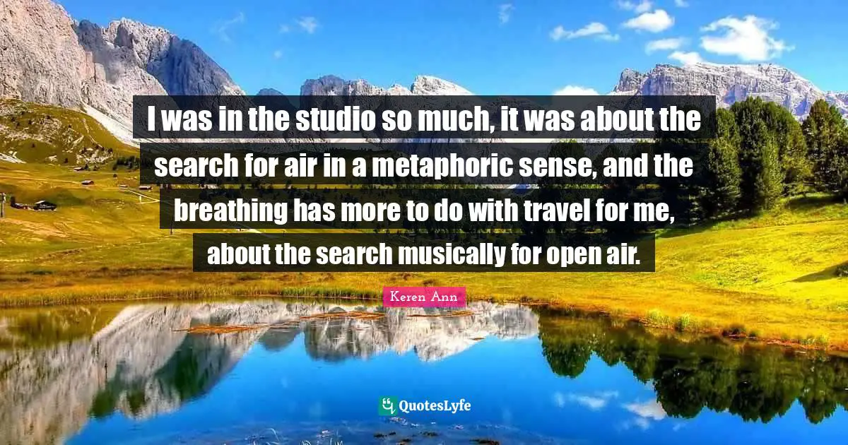 I was in the studio so much, it was about the search for air in a metaphoric sense, and the breathing has more to do with travel for me, about the search musically for open air.
