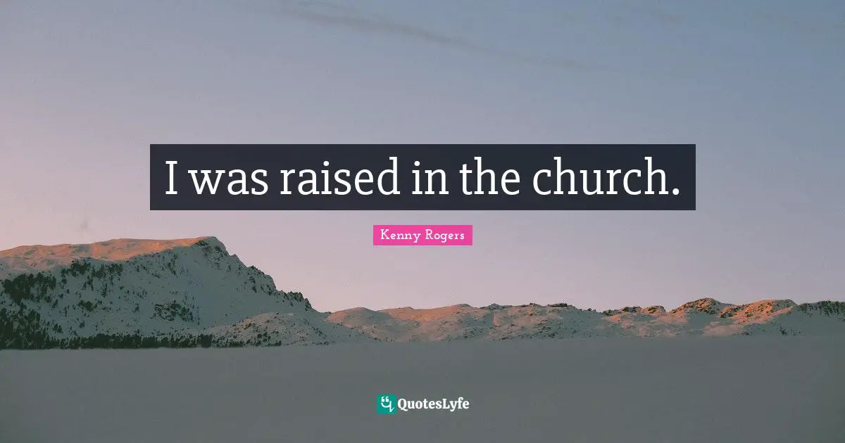 I was raised in the church.