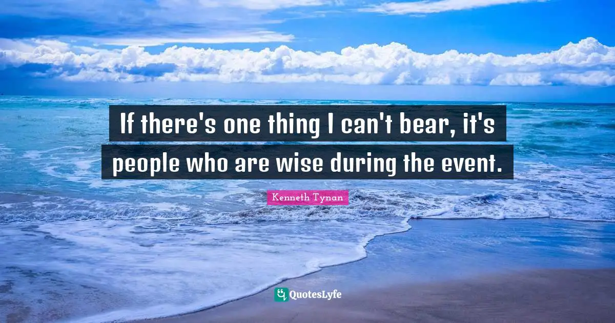 If there's one thing I can't bear, it's people who are wise during the event.
