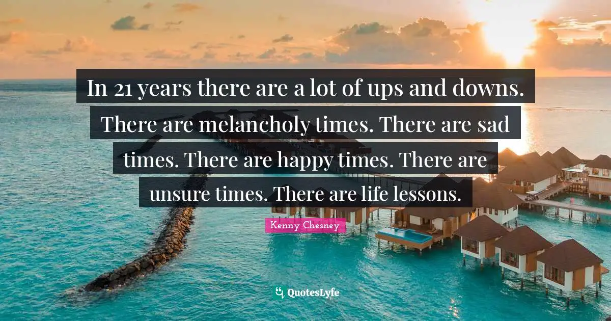 In 21 years there are a lot of ups and downs. There are melancholy times. There are sad times. There are happy times. There are unsure times. There are life lessons.