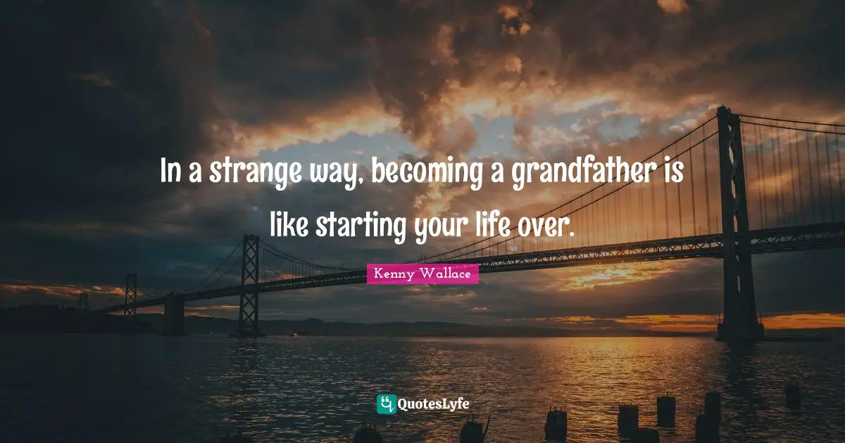 In a strange way, becoming a grandfather is like starting your life over.