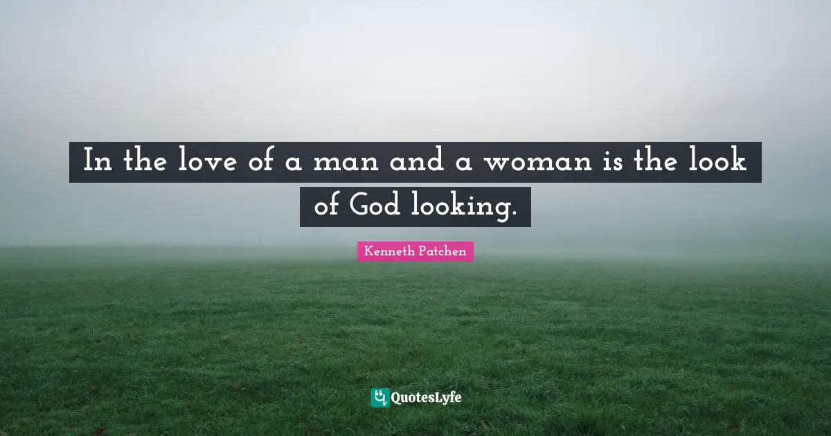 In the love of a man and a woman is the look of God looking.