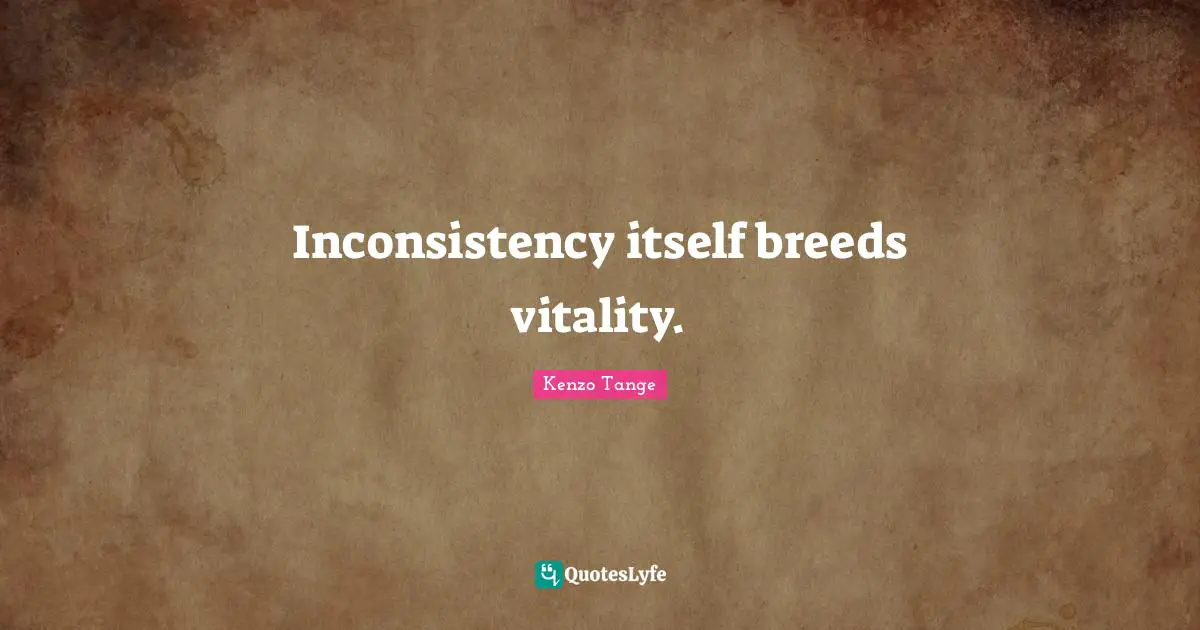 Inconsistency Quotes: "Inconsistency itself breeds vitality."
