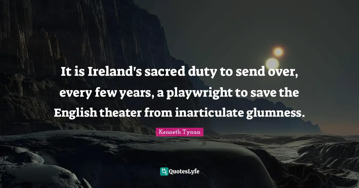 Playwright Quotes: "It is Ireland's sacred duty to send over, every few years, a playwright to save the English theater from inarticulate glumness."