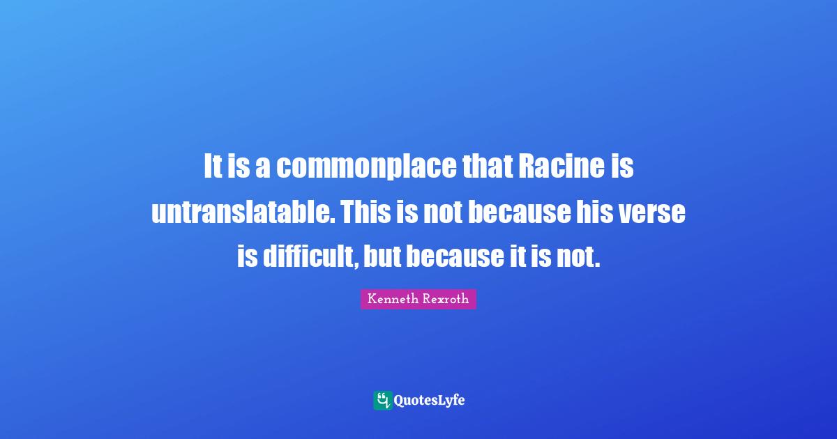 It is a commonplace that Racine is untranslatable. This is not because his verse is difficult, but because it is not.