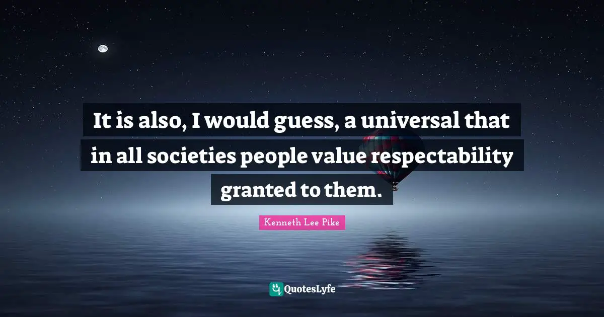 It is also, I would guess, a universal that in all societies people value respectability granted to them.