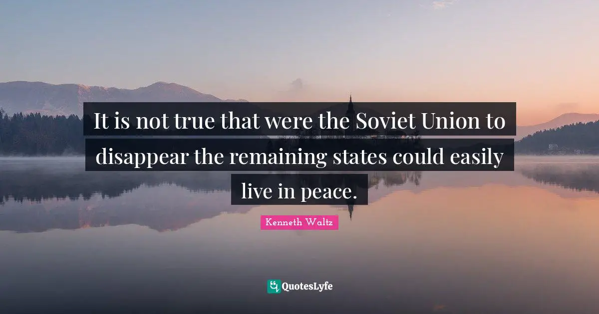 It is not true that were the Soviet Union to disappear the remaining states could easily live in peace.