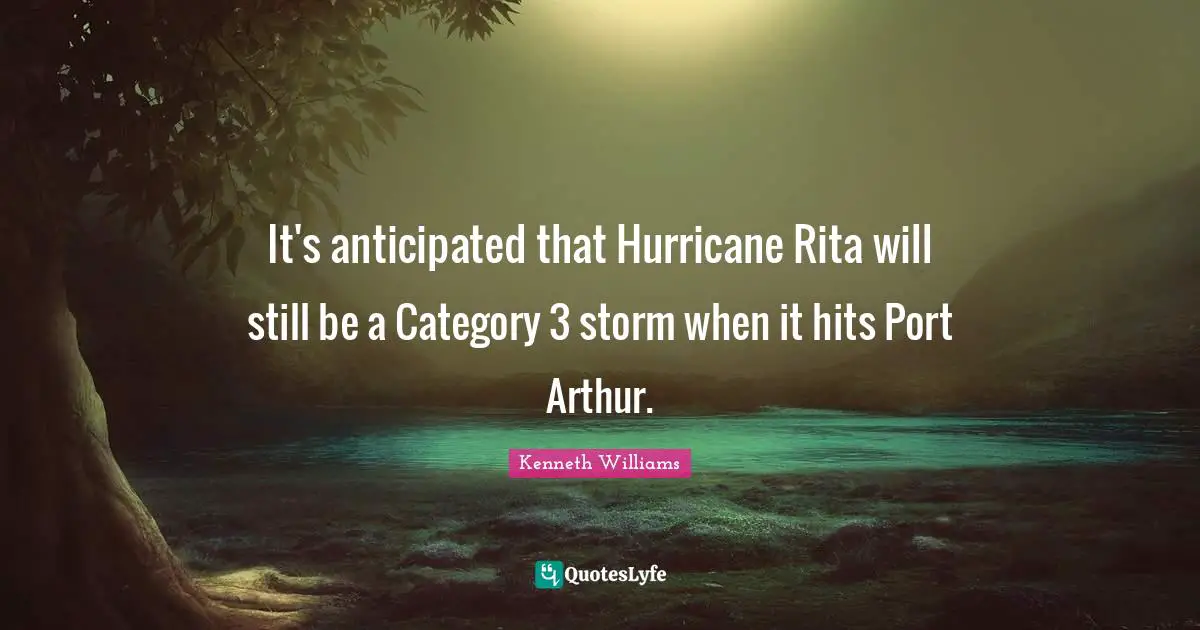 Arthur Quotes: "It's anticipated that Hurricane Rita will still be a Category 3 storm when it hits Port Arthur."
