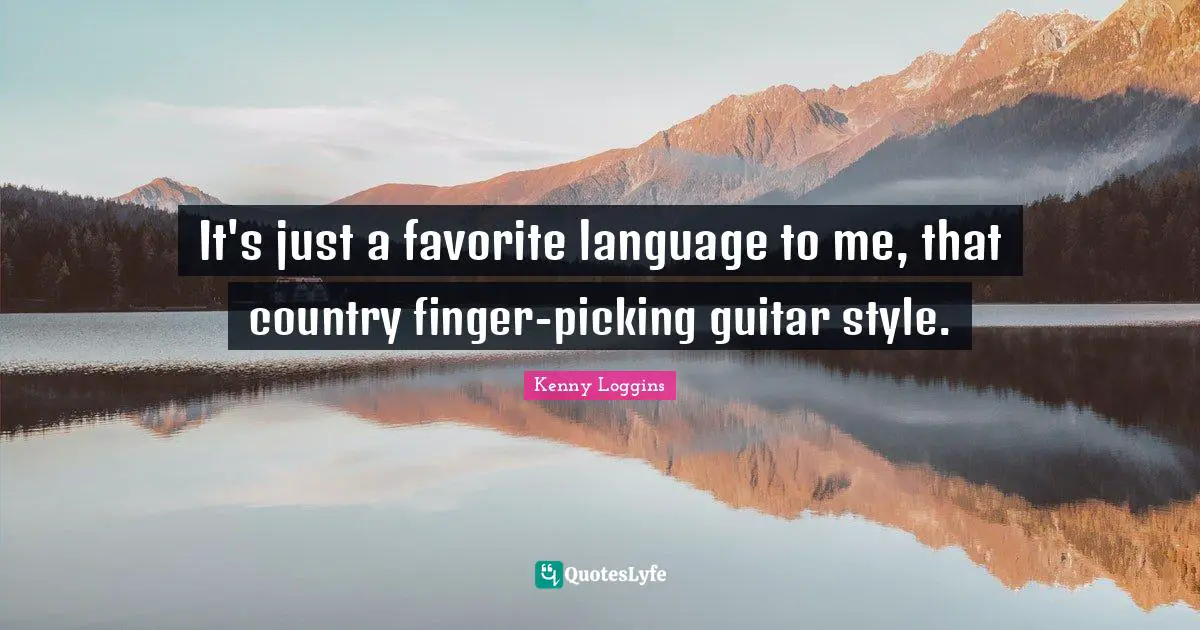 Kenny Loggins Quotes: "It's just a favorite language to me, that country finger-picking guitar style."
