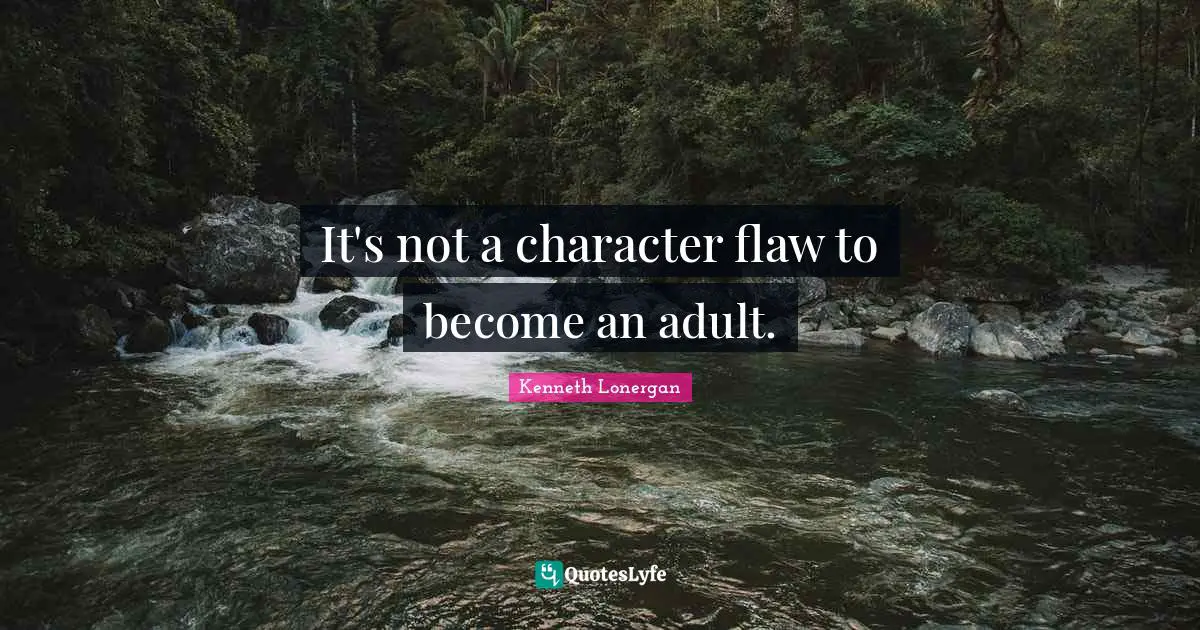 Kenneth Lonergan Quotes: "It's not a character flaw to become an adult."