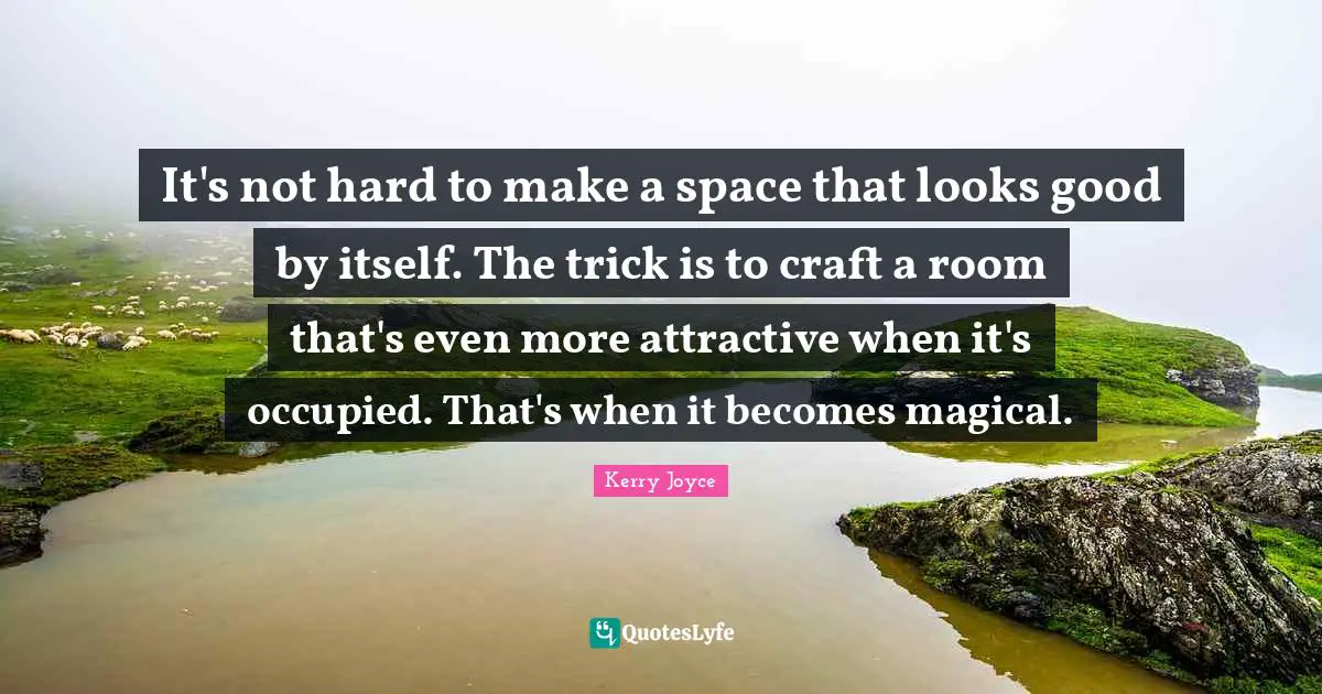 It's not hard to make a space that looks good by itself. The trick is to craft a room that's even more attractive when it's occupied. That's when it becomes magical.