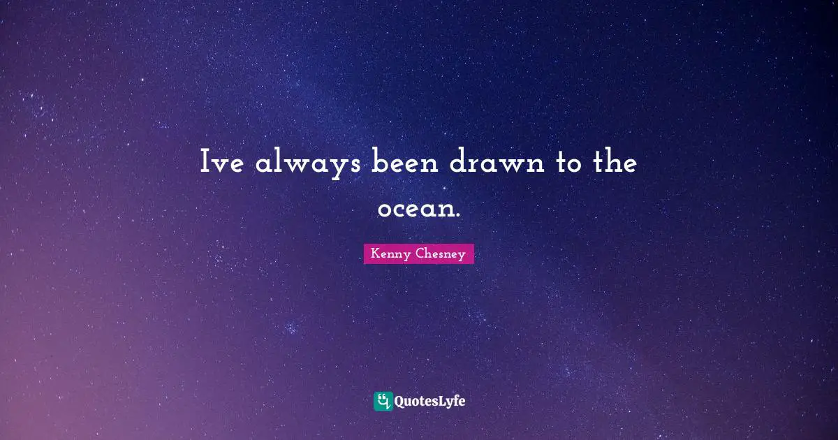 Ive always been drawn to the ocean.