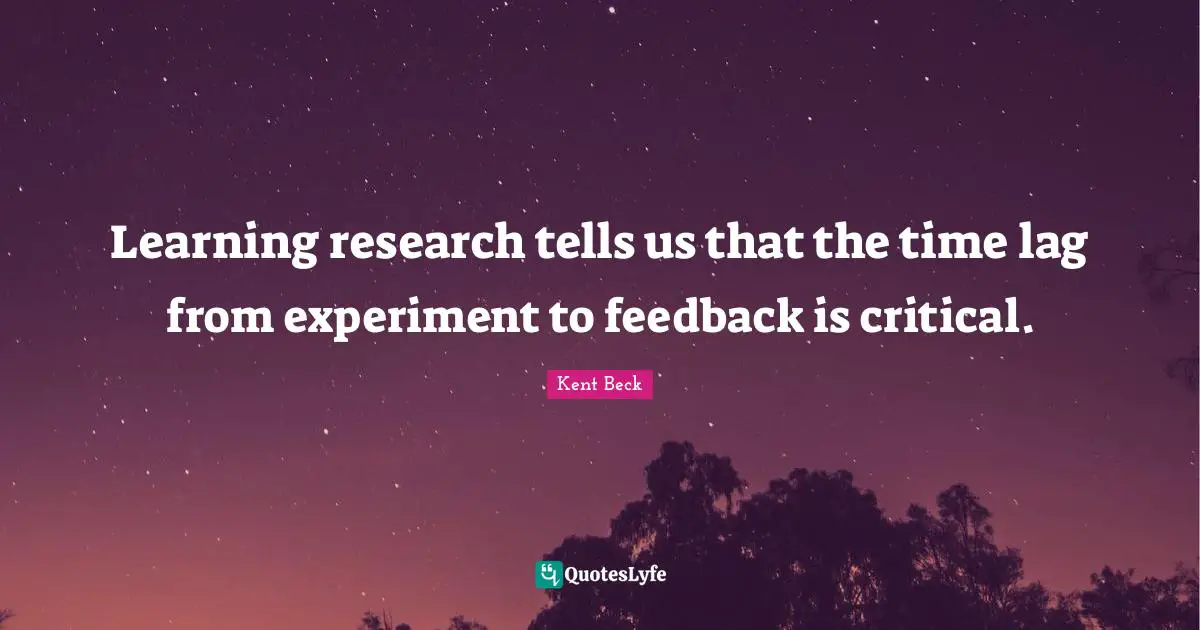 Learning research tells us that the time lag from experiment to feedback is critical.
