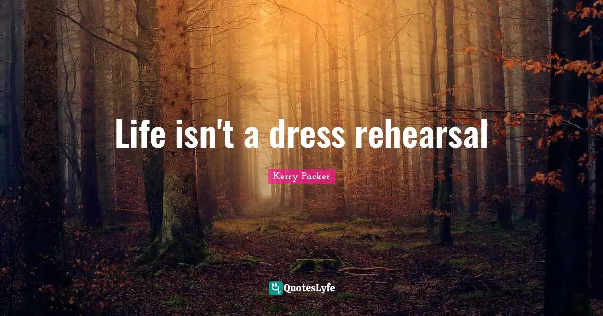 Life isn't a dress rehearsal