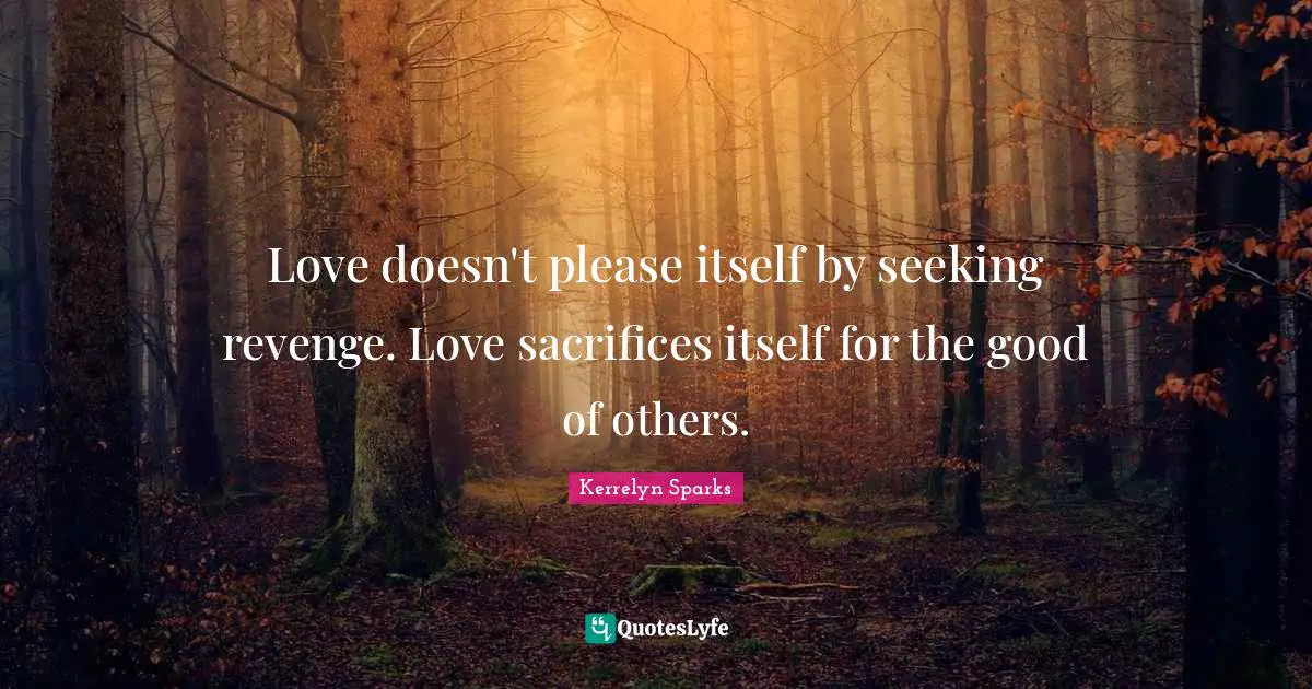 Love doesn't please itself by seeking revenge. Love sacrifices itself for the good of others.