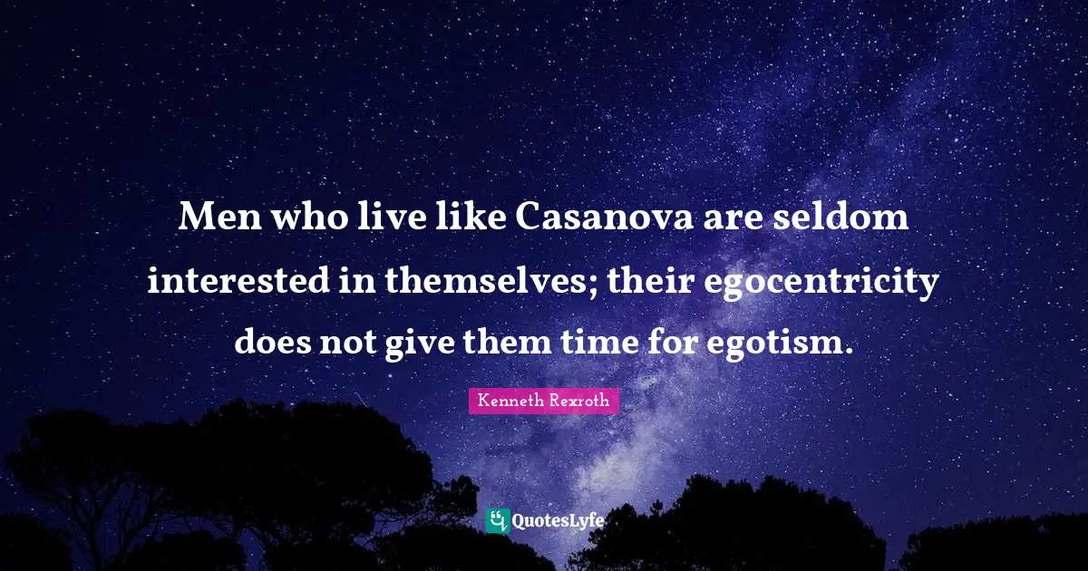 Men who live like Casanova are seldom interested in themselves; their egocentricity does not give them time for egotism.