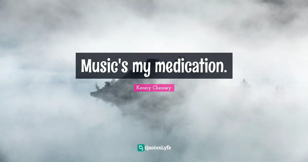 Kenny Chesney Quotes: "Music's my medication."