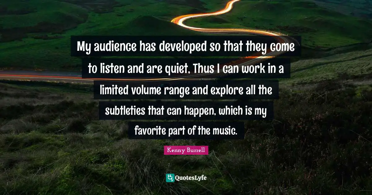 My audience has developed so that they come to listen and are quiet, Thus I can work in a limited volume range and explore all the subtleties that can happen, which is my favorite part of the music.
