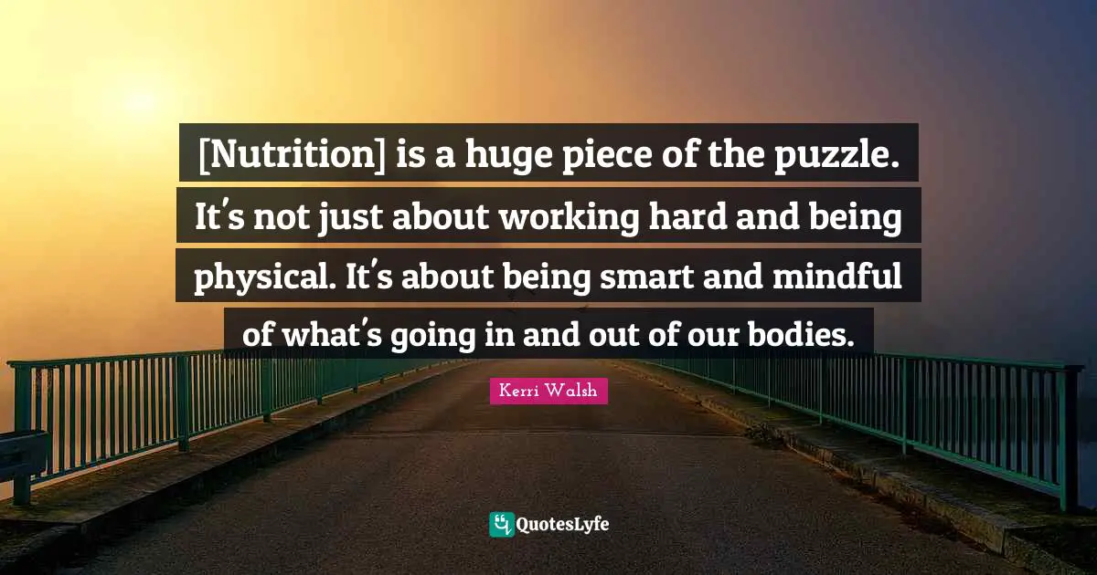 [Nutrition] is a huge piece of the puzzle. It's not just about working hard and being physical. It's about being smart and mindful of what's going in and out of our bodies.