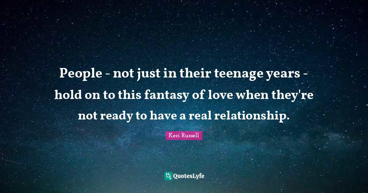 Fantasy Quotes: "People - not just in their teenage years - hold on to this fantasy of love when they're not ready to have a real relationship."