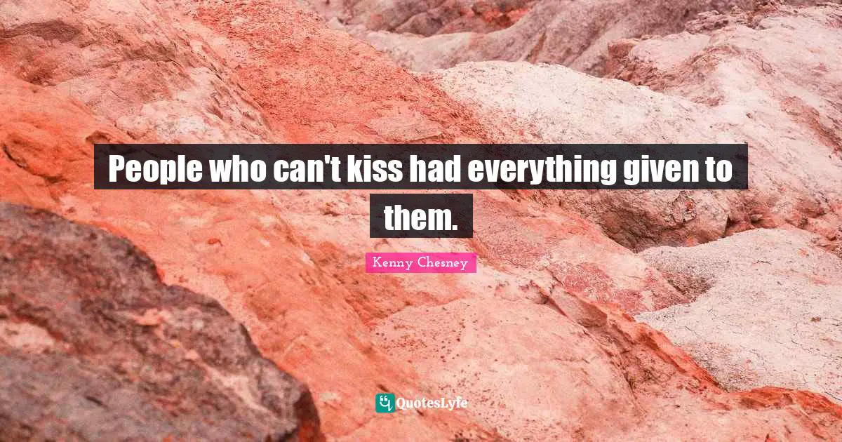 Kenny Chesney Quotes: "People who can't kiss had everything given to them."