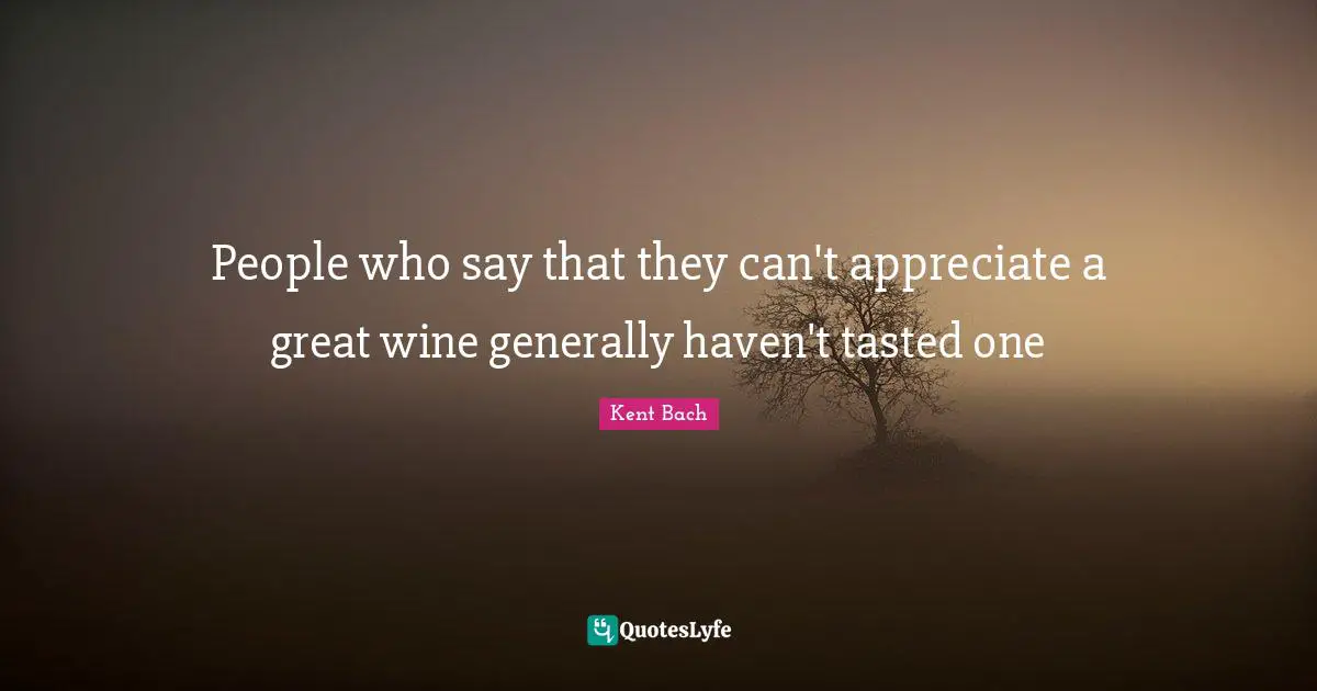 People who say that they can't appreciate a great wine generally haven't tasted one