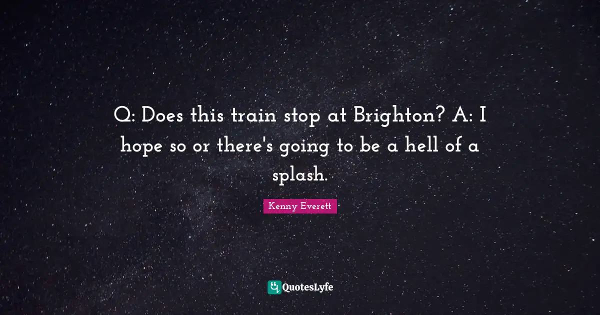 Q: Does this train stop at Brighton? A: I hope so or there's going to be a hell of a splash.