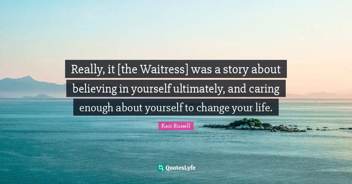 Keri Russell Quotes: "Really, it [the Waitress] was a story about believing in yourself ultimately, and caring enough about yourself to change your life."