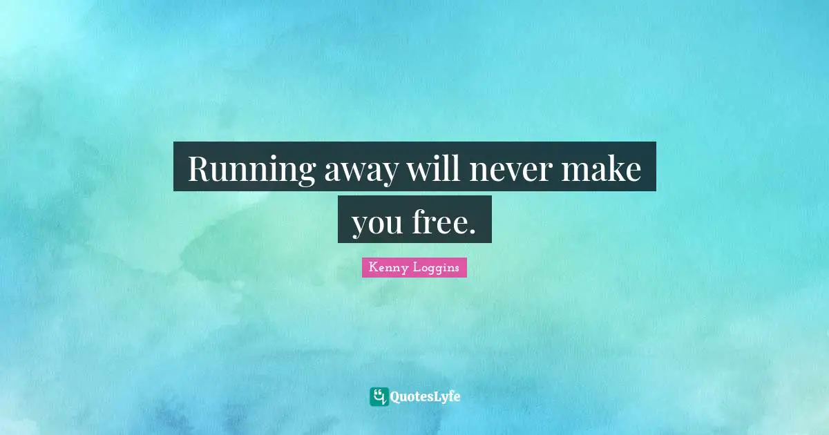 Kenny Loggins Quotes: "Running away will never make you free."