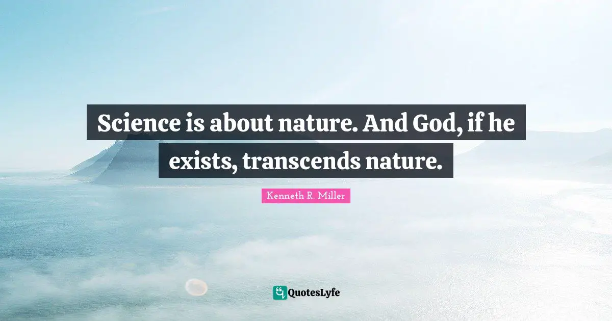 Kenneth R. Miller Quotes: "Science is about nature. And God, if he exists, transcends nature."
