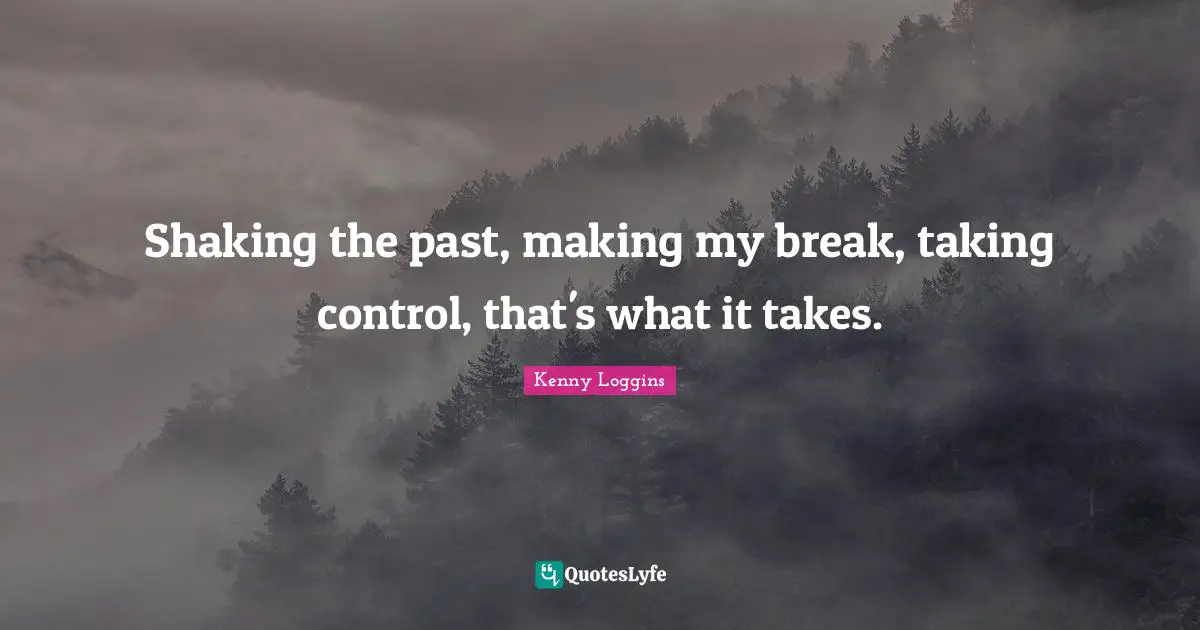Kenny Loggins Quotes: "Shaking the past, making my break, taking control, that's what it takes."