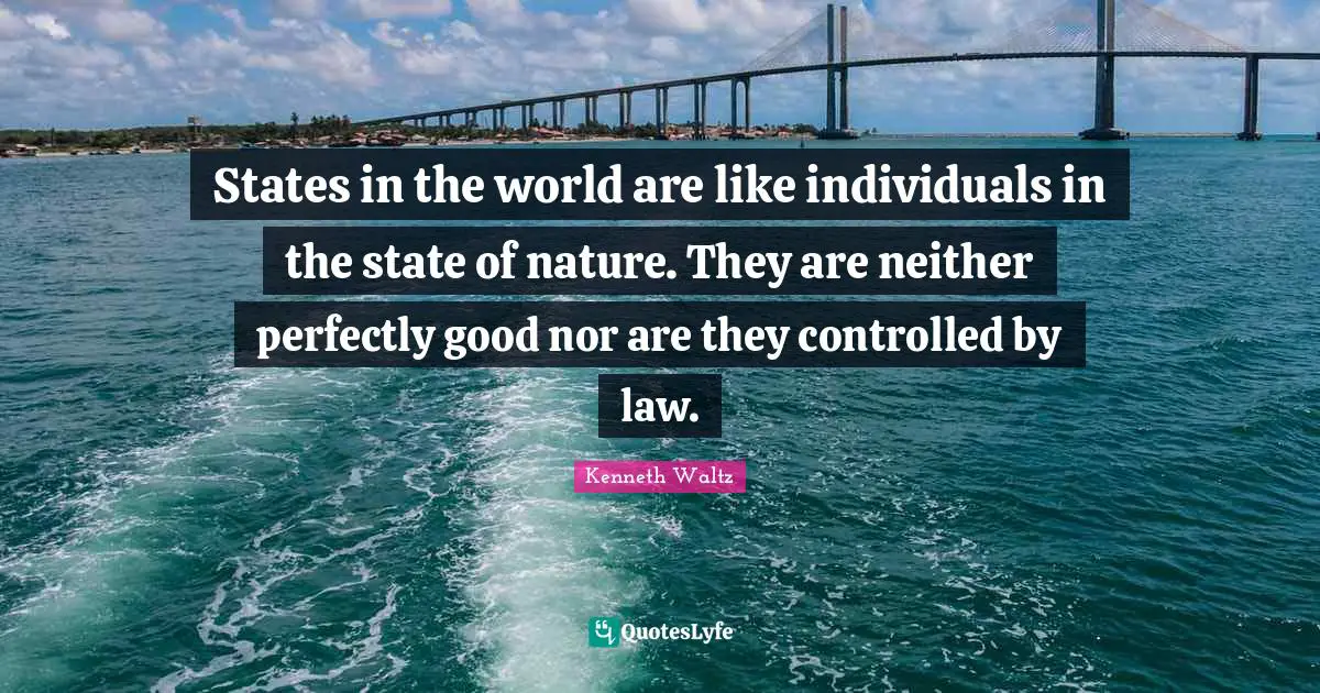 Perfectly Good Quotes: "States in the world are like individuals in the state of nature. They are neither perfectly good nor are they controlled by law."