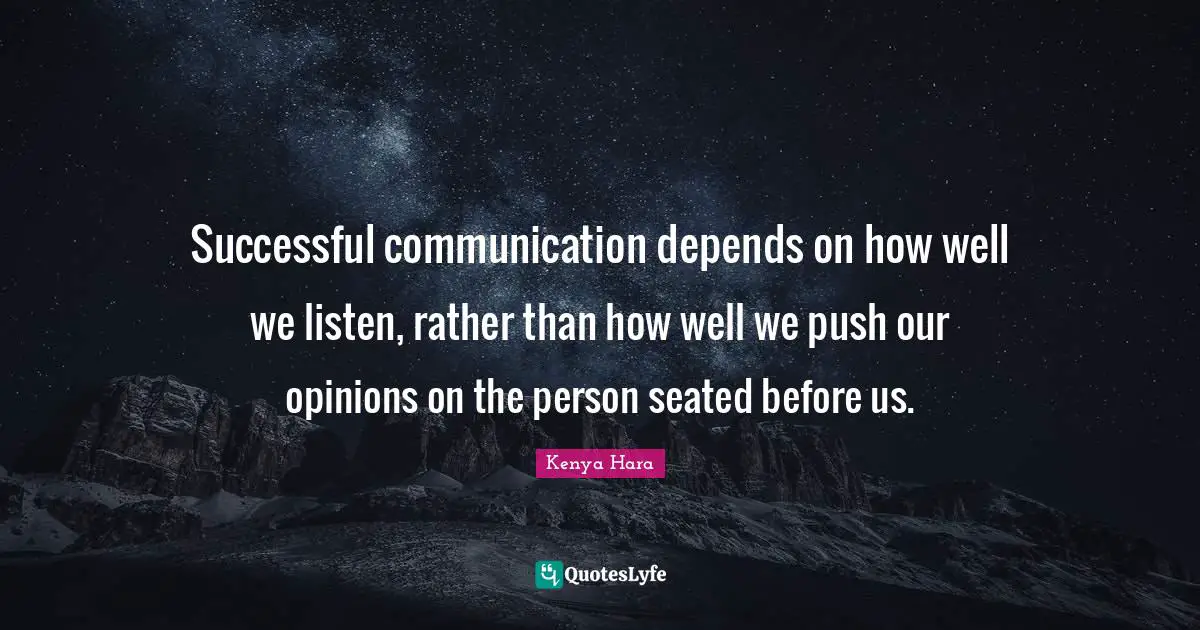 Successful communication depends on how well we listen, rather than how well we push our opinions on the person seated before us.