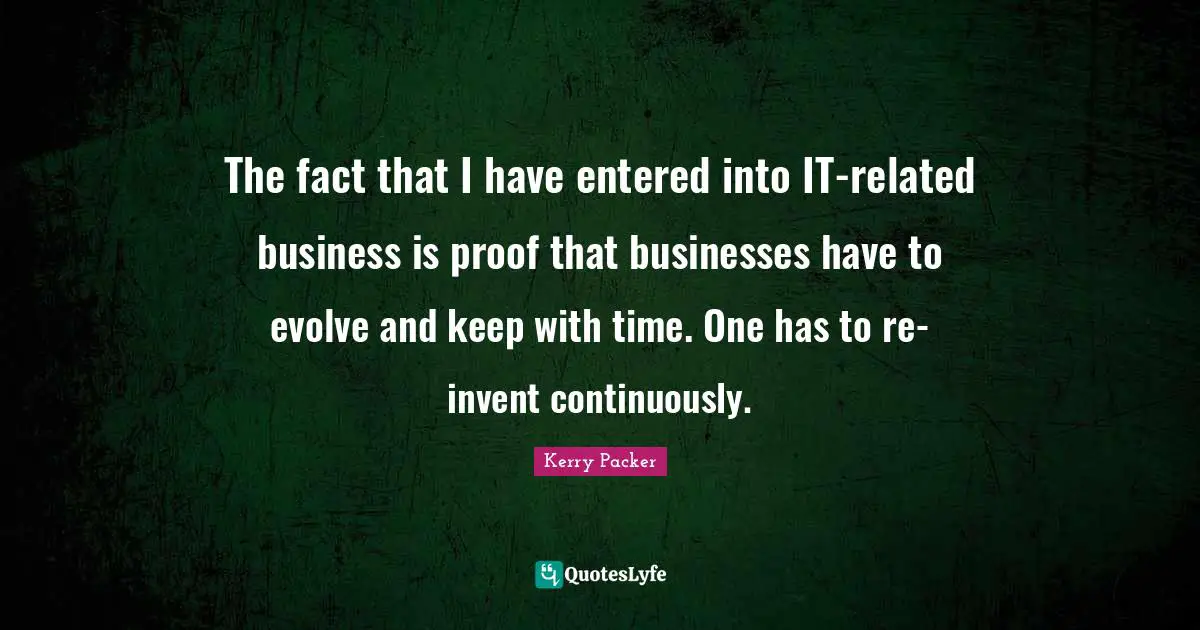 The fact that I have entered into IT-related business is proof that businesses have to evolve and keep with time. One has to re-invent continuously.