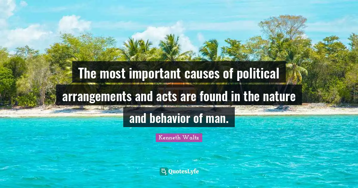 The most important causes of political arrangements and acts are found in the nature and behavior of man.
