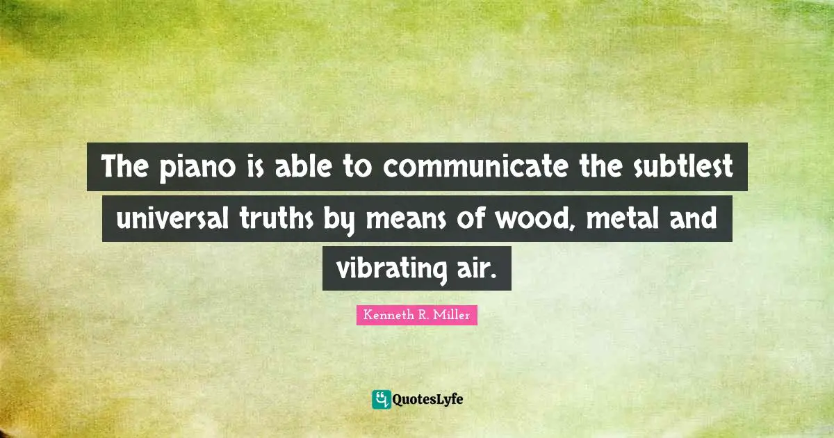 Piano Quotes: "The piano is able to communicate the subtlest universal truths by means of wood, metal and vibrating air."