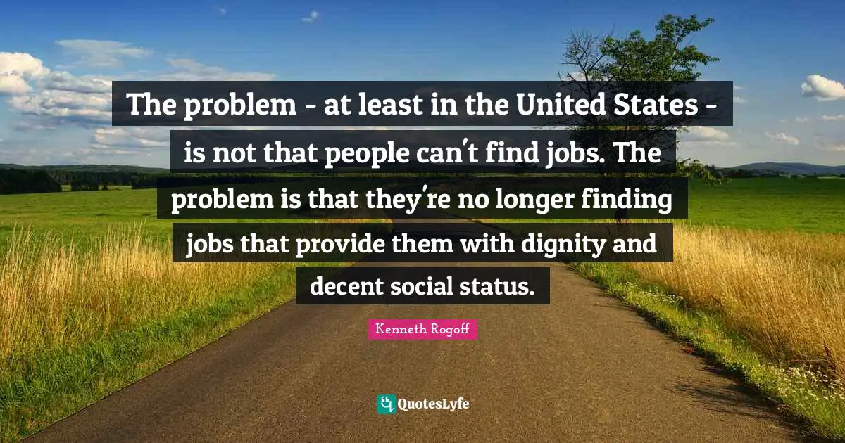 The problem - at least in the United States - is not that people can't find jobs. The problem is that they're no longer finding jobs that provide them with dignity and decent social status.