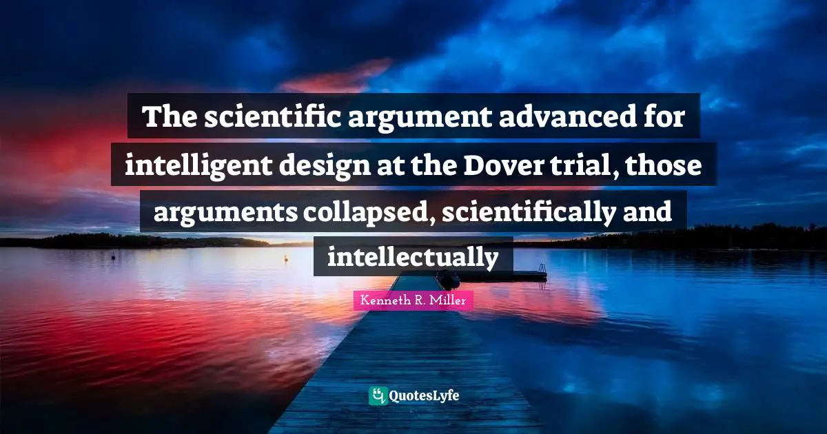 Kenneth R. Miller Quotes: "The scientific argument advanced for intelligent design at the Dover trial, those arguments collapsed, scientifically and intellectually"