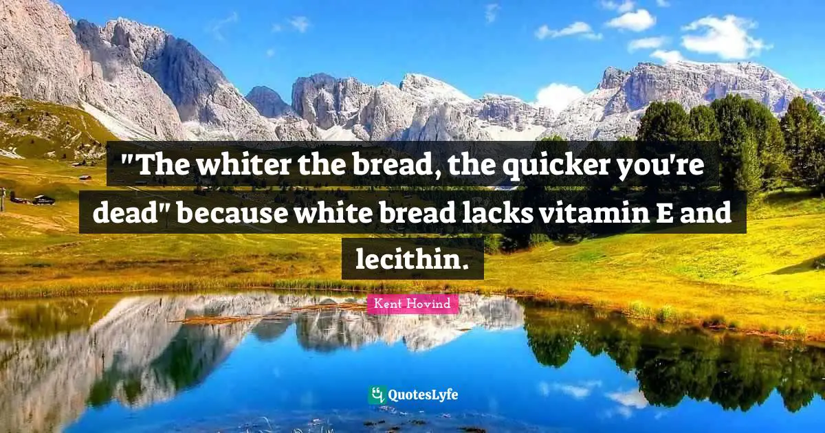 "The whiter the bread, the quicker you're dead" because white bread lacks vitamin E and lecithin.