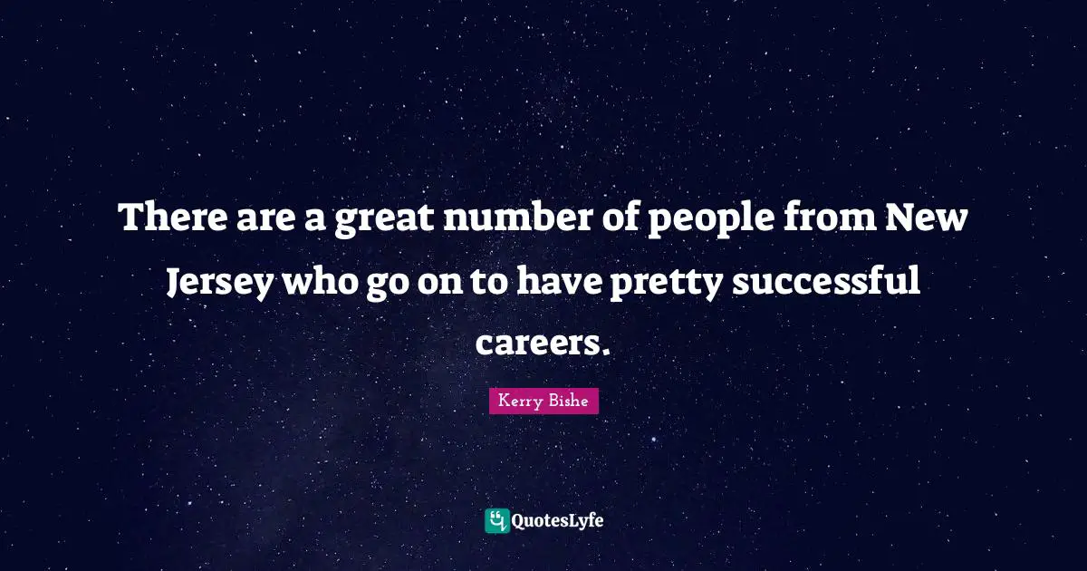 There are a great number of people from New Jersey who go on to have pretty successful careers.