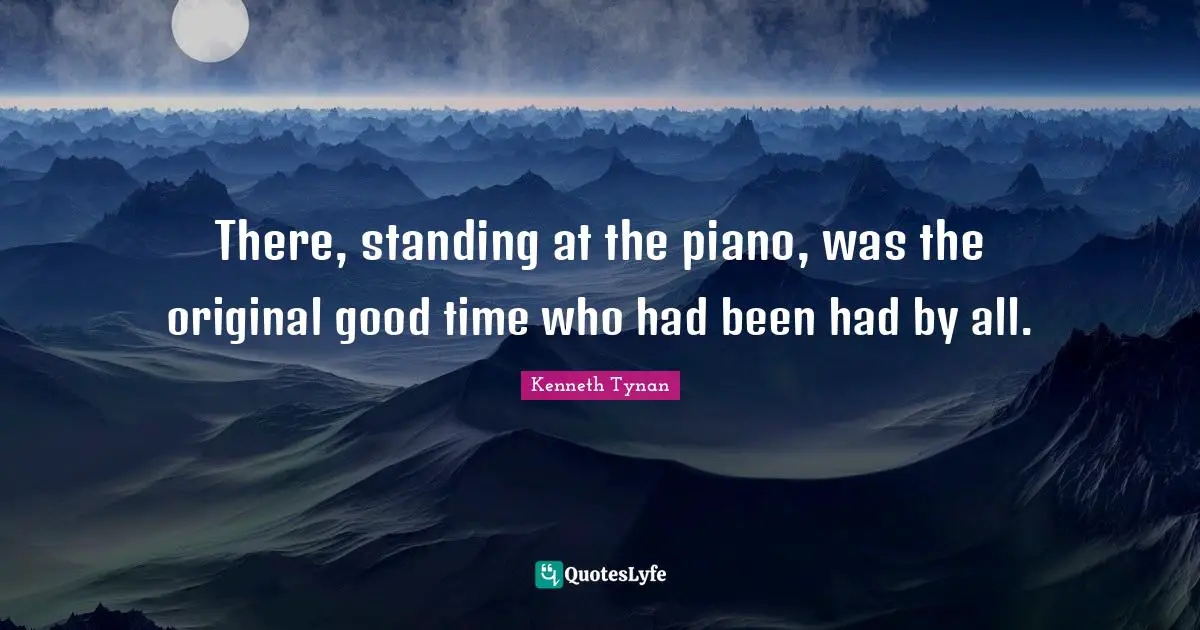 There, standing at the piano, was the original good time who had been had by all.