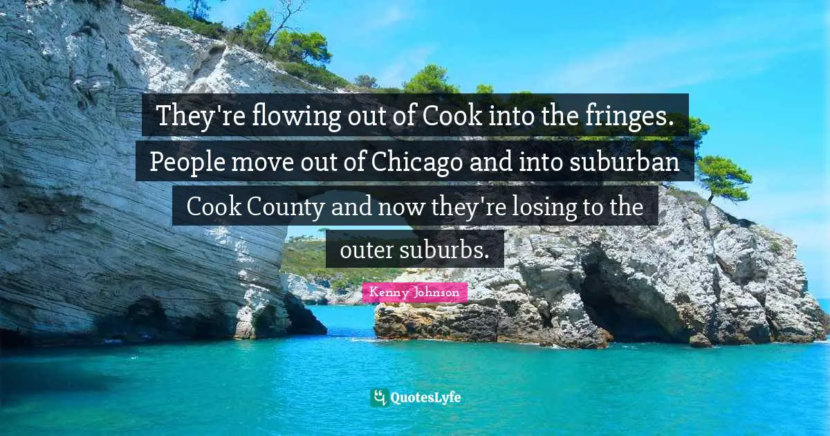 Suburbs Quotes: "They're flowing out of Cook into the fringes. People move out of Chicago and into suburban Cook County and now they're losing to the outer suburbs."