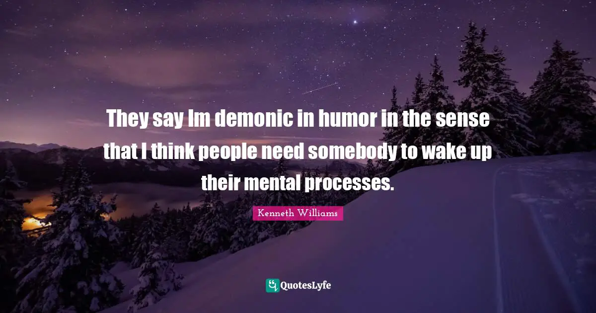 Kenneth Williams Quotes: "They say Im demonic in humor in the sense that I think people need somebody to wake up their mental processes."