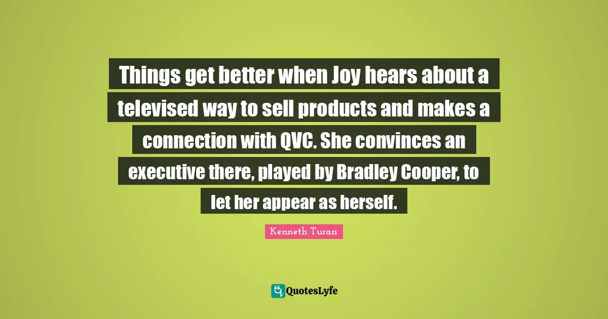 Things get better when Joy hears about a televised way to sell products and makes a connection with QVC. She convinces an executive there, played by Bradley Cooper, to let her appear as herself.