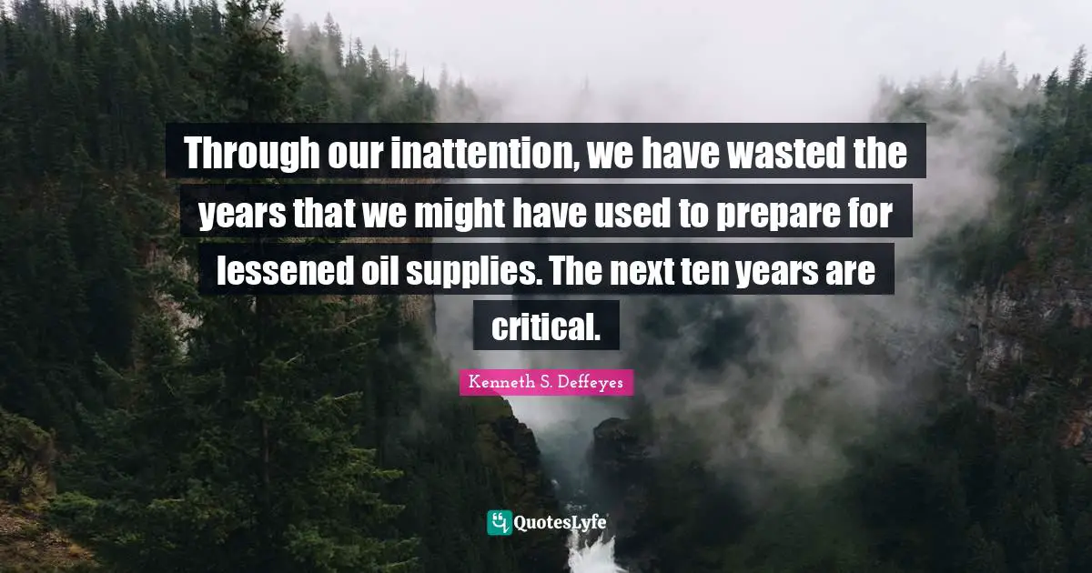 Through our inattention, we have wasted the years that we might have used to prepare for lessened oil supplies. The next ten years are critical.
