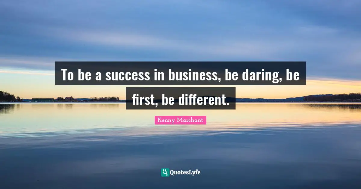 To be a success in business, be daring, be first, be different.