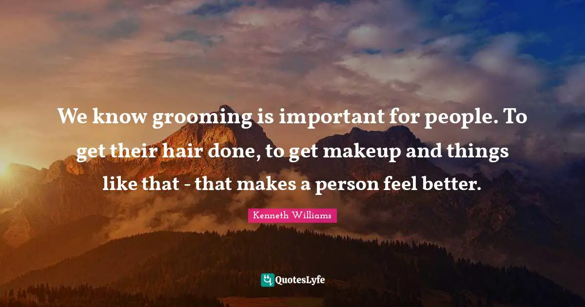 Kenneth Williams Quotes: "We know grooming is important for people. To get their hair done, to get makeup and things like that - that makes a person feel better."