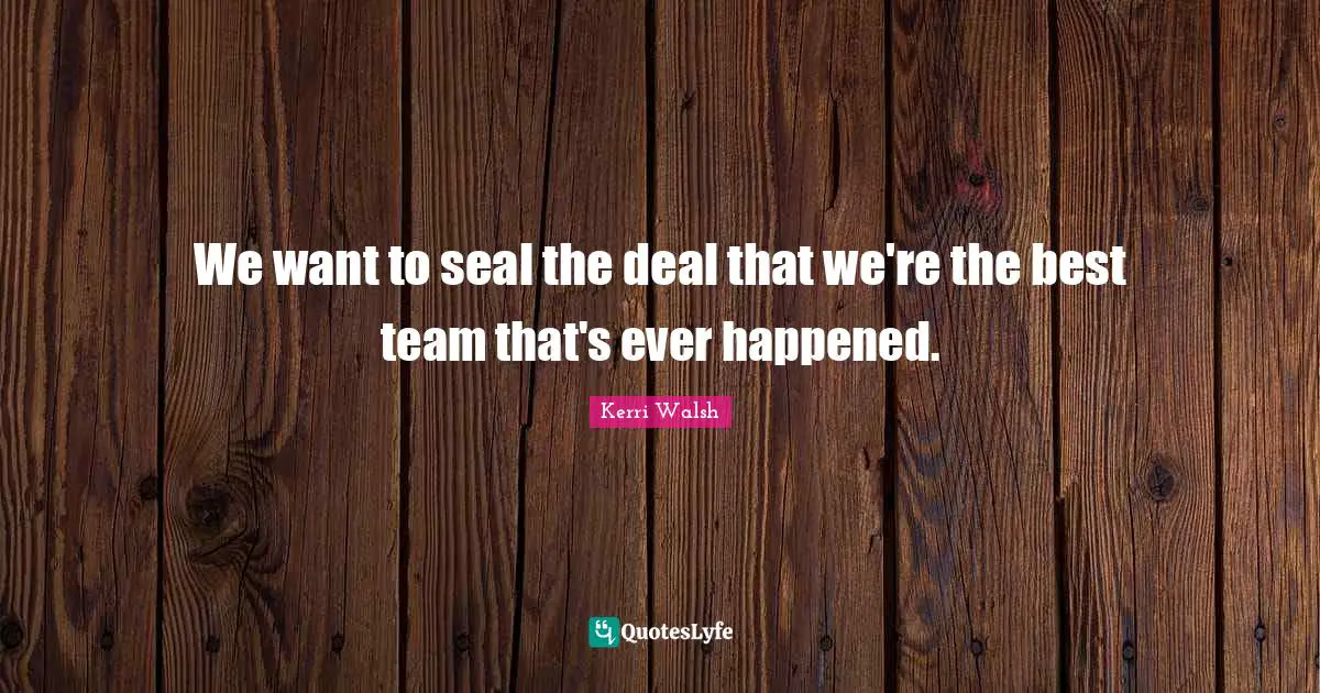 We want to seal the deal that we're the best team that's ever happened.