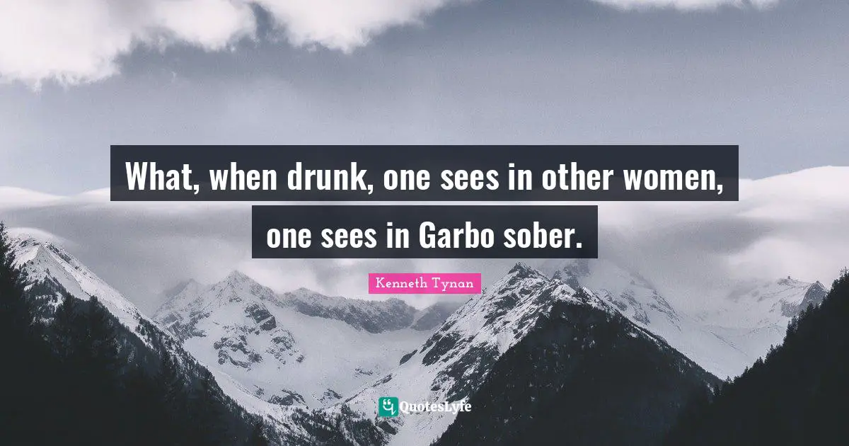 What, when drunk, one sees in other women, one sees in Garbo sober.