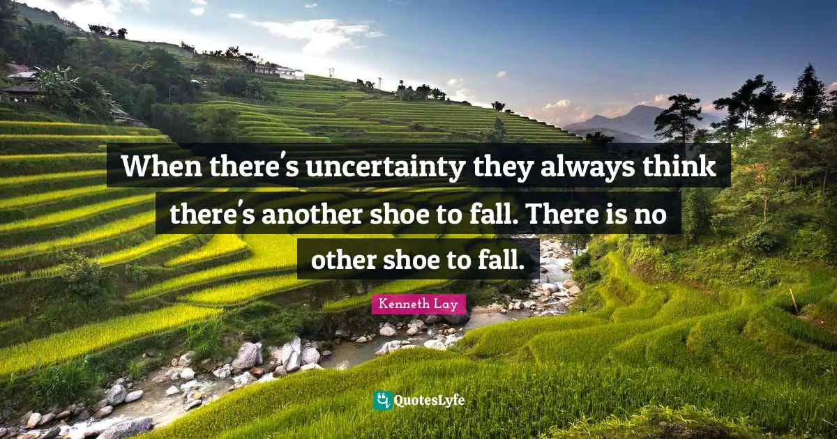 When there's uncertainty they always think there's another shoe to fall. There is no other shoe to fall.